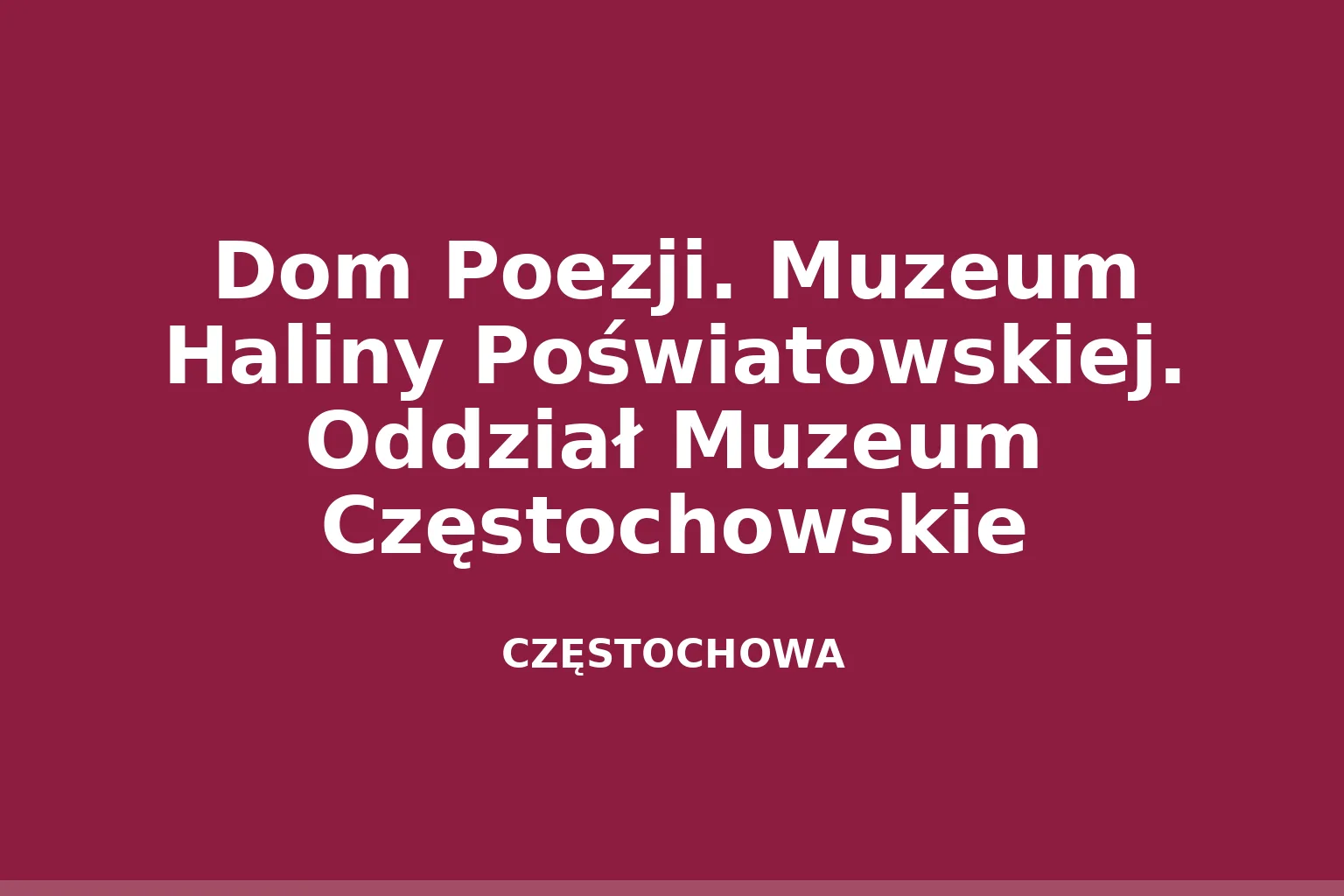 Dom Poezji. Muzeum Haliny Poświatowskiej. Oddział Muzeum Częstochowskie
